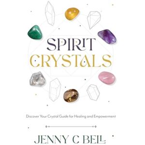 Bell, Jenny C. Spirit Crystals: Discover Your Crystal Guide for Healing and Empowerment Bell, Jenny C. Spirit Crystals: Discover Your Crystal Guide for Healing and Empowerment