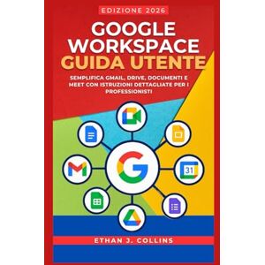J. Collins, Ethan Guida per l'utente di Google Workspace, edizione 2026: Semplifica Gmail, Drive, Documenti e Meet con istruzioni dettagliate per i professionisti J. Collins, Ethan Guida per l'utente di Google Workspace, edizione 2026: Semplifica Gmail, Drive, Documenti e Meet con istruzioni dettagliate per i professionisti
