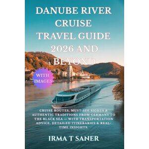 SANER, IRMA T Danube River Cruise Travel Guide 2026 and Beyond: Cruise Routes, Must-See Sights & Authentic Traditions from Germany to the Black Sea with ... Detailed Itineraries & Real-Time Insights SANER, IRMA T Danube River Cruise Travel Guide 2026 and Beyond: Cruise Routes, Must-See Sights & Authentic Traditions from Germany to the Black Sea with ... Detailed Itineraries & Real-Time Insights