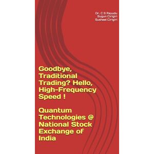 RAYUDU, Dr C S Goodbye, Traditional Trading? Hello, High-Frequency Speed ! Quantum Technologies @ National Stock Exchange of India RAYUDU, Dr C S Goodbye, Traditional Trading? Hello, High-Frequency Speed ! Quantum Technologies @ National Stock Exchange of India