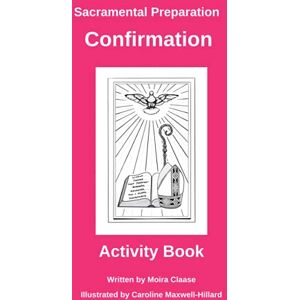 Claase, Moira Sacramental Preparation Confirmation: Activity Book for Young People (Preparing Children and Young People to Receive the Sacraments of Reconciliation, Holy Eucharist and Confirmation.) Claase, Moira Sacramental Preparation Confirmation: Activity Book for Young People (Preparing Children and Young People to Receive the Sacraments of Reconciliation, Holy Eucharist and Confirmation.)