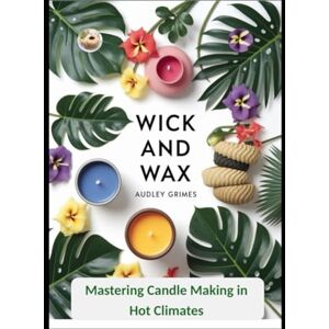 Grimes, Audley Wick and Wax: Mastering Candle Making in Hot Climates Grimes, Audley Wick and Wax: Mastering Candle Making in Hot Climates