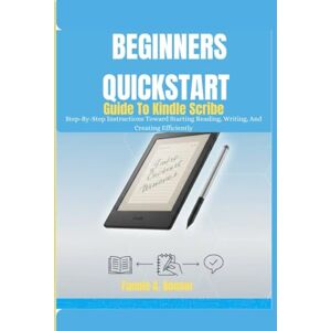 Bonner, Fannie A. Beginners Quickstart Guide To Kindle Scribe: Step-By-Step Instructions Toward Starting Reading, Writing, And Creating Efficiently Bonner, Fannie A. Beginners Quickstart Guide To Kindle Scribe: Step-By-Step Instructions Toward Starting Reading, Writing, And Creating Efficiently