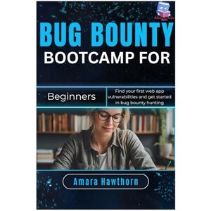 Hawthorn, AMARA Bug Bounty Bootcamp for Beginners: Find your first web app vulnerabilities and get started in bug bounty hunting Hawthorn, AMARA Bug Bounty Bootcamp for Beginners: Find your first web app vulnerabilities and get started in bug bounty hunting