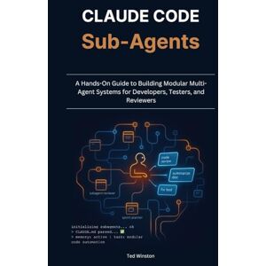 Winston, Ted Claude Code Subagents: A Hands-On Guide to Building Modular Multi-Agent Systems for Developers, Testers, and Reviewers Winston, Ted Claude Code Subagents: A Hands-On Guide to Building Modular Multi-Agent Systems for Developers, Testers, and Reviewers