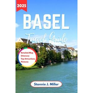 Miller, Stonnie J. Basel Travel Guide: The Ultimate Companion to Explore Hidden Gems and Cultural Treasures for an Unforgettable Adventure of Switzerland (The Ultimate Travel Guide) Miller, Stonnie J. Basel Travel Guide: The Ultimate Companion to Explore Hidden Gems and Cultural Treasures for an Unforgettable Adventure of Switzerland (The Ultimate Travel Guide)
