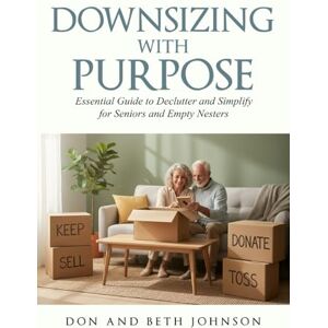 Johnson, Don and Beth Downsizing with Purpose: Essential Guide to Declutter and Simplify for Seniors and Empty Nesters Johnson, Don and Beth Downsizing with Purpose: Essential Guide to Declutter and Simplify for Seniors and Empty Nesters