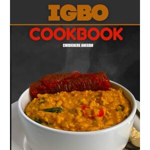 Anegbu, Chy Igbo Cookbook: Original Recipes from Igboland Anegbu, Chy Igbo Cookbook: Original Recipes from Igboland