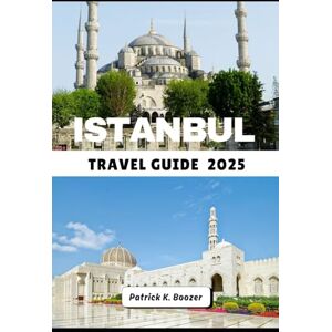 Boozer, Patrick K. ISTANBUL TRAVEL GUIDE 2025: Secrets of the Bosphorus and Timeless Wonders Explored (The Wayfarer's Chronicle) Boozer, Patrick K. ISTANBUL TRAVEL GUIDE 2025: Secrets of the Bosphorus and Timeless Wonders Explored (The Wayfarer's Chronicle)