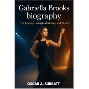 A. SURRATT, OSCAR GABRIELLA BROOKS BIOGRAPHY : THE JOURNEY THROUGH MODELLING AND THEATRE: THE JOURNEY OF A MODEL, MUSE AND MODERN ICON A. SURRATT, OSCAR GABRIELLA BROOKS BIOGRAPHY : THE JOURNEY THROUGH MODELLING AND THEATRE: THE JOURNEY OF A MODEL, MUSE AND MODERN ICON