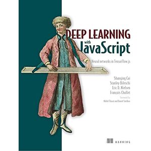 Manning Deep Learning with JavaScript: Neural networks in TensorFlow.js Manning Deep Learning with JavaScript: Neural networks in TensorFlow.js