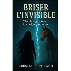 Legrand, Christelle Briser l'invisible: Edition de Poche Témoignage d'une libération intérieure (Edition Poche Entre visible et invisible) Legrand, Christelle Briser l'invisible: Edition de Poche Témoignage d'une libération intérieure (Edition Poche Entre visible et invisible)