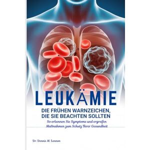 Lennon, Dr. Dennis M. LEUKÄMIE DIE FRÜHEN WARNZEICHEN, DIE SIE BEACHTEN SOLLTEN: So erkennen Sie Symptome und ergreifen Maßnahmen zum Schutz Ihrer Gesundheit Lennon, Dr. Dennis M. LEUKÄMIE DIE FRÜHEN WARNZEICHEN, DIE SIE BEACHTEN SOLLTEN: So erkennen Sie Symptome und ergreifen Maßnahmen zum Schutz Ihrer Gesundheit