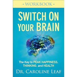 Leaf, Dr Caroline Switch On Your Brain Workbook: The Key to Peak Happiness, Thinking, and Health Leaf, Dr Caroline Switch On Your Brain Workbook: The Key to Peak Happiness, Thinking, and Health