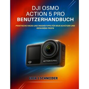 J Schneider, Erik DJI OSMO ACTION 5 PRO BENUTZERHANDBUCH: PRAKTISCHE HACKS UND INSIDER-TIPPS FÜR NEUE SCHÜTZEN UND ERFAHRENE PROFIS J Schneider, Erik DJI OSMO ACTION 5 PRO BENUTZERHANDBUCH: PRAKTISCHE HACKS UND INSIDER-TIPPS FÜR NEUE SCHÜTZEN UND ERFAHRENE PROFIS