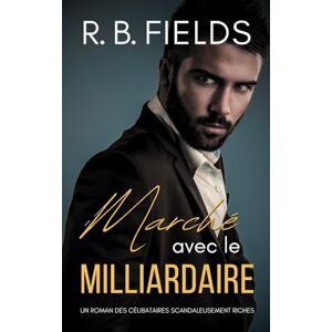 Fields, R. B. Marché avec le Milliardaire: Un Roman des Célibataires Scandaleusement Riches Fields, R. B. Marché avec le Milliardaire: Un Roman des Célibataires Scandaleusement Riches