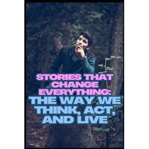 Khan, Mr Abdul Stories That Change Everything: The Way We Think, Act, and Live Khan, Mr Abdul Stories That Change Everything: The Way We Think, Act, and Live