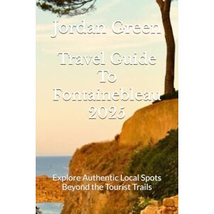 Green, Jordan Travel Guide To Fontainebleau 2025: Explore Authentic Local Spots Beyond the Tourist Trails Green, Jordan Travel Guide To Fontainebleau 2025: Explore Authentic Local Spots Beyond the Tourist Trails