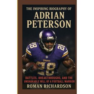 Richardson, Roman The full Inspiring untold stories of Adrian Peterson: Battles, Breakthroughs, and the Unshakable Will of a Football Warrior Richardson, Roman The full Inspiring untold stories of Adrian Peterson: Battles, Breakthroughs, and the Unshakable Will of a Football Warrior