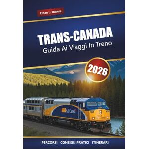 Travers, Ethan L. Trans-Canada Guida Ai Viaggi In Treno 2026: Esplora i viaggi ferroviari panoramici, i percorsi storici, le attrazioni locali e le fermate imperdibili Travers, Ethan L. Trans-Canada Guida Ai Viaggi In Treno 2026: Esplora i viaggi ferroviari panoramici, i percorsi storici, le attrazioni locali e le fermate imperdibili