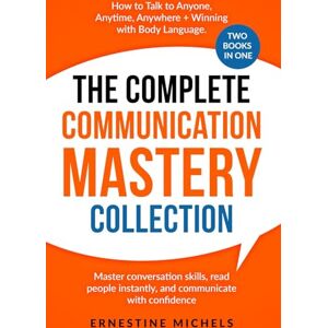 Michels, Ernestine The Complete Communication Mastery Collection How to Talk to Anyone, Anytime, Anywhere + Winning With Body Language: Master Conversation Skills, Read ... (“The Communication Mastery Series”) Michels, Ernestine The Complete Communication Mastery Collection How to Talk to Anyone, Anytime, Anywhere + Winning With Body Language: Master Conversation Skills, Read ... (“The Communication Mastery Series”)