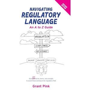 Pink, Grant Navigating Regulatory Language: An A to Z Guide (Second Edition) Pink, Grant Navigating Regulatory Language: An A to Z Guide (Second Edition)