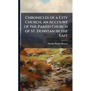 Murray, Thomas Boyles Chronicles of a City Church, an Account of the Parish Church of St. Dunstan in the East Murray, Thomas Boyles Chronicles of a City Church, an Account of the Parish Church of St. Dunstan in the East
