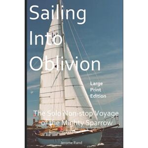 Rand, Mr. Jerome Abbott Sailing Into Oblivion: The Solo Non-stop Voyage of the Mighty Sparrow Rand, Mr. Jerome Abbott Sailing Into Oblivion: The Solo Non-stop Voyage of the Mighty Sparrow