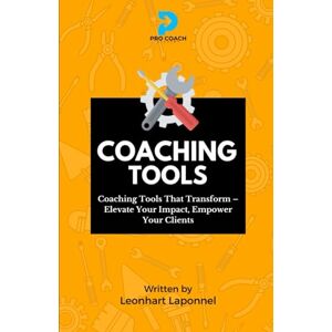 Laponnel, Leonhart Lowell Coaching Tools: Coaching Tools that Transform. Elevate Your Impact. Empower your Clients (The Coaching Tools Series) Laponnel, Leonhart Lowell Coaching Tools: Coaching Tools that Transform. Elevate Your Impact. Empower your Clients (The Coaching Tools Series)