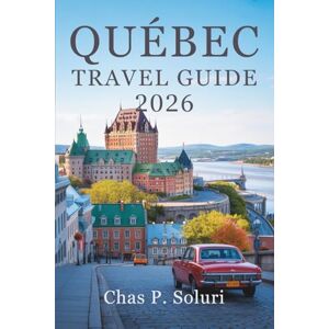 Soluri, Chas P. QUÉBEC TRAVEL GUIDE 2026: Discover Culture and Charm in Canada Soluri, Chas P. QUÉBEC TRAVEL GUIDE 2026: Discover Culture and Charm in Canada
