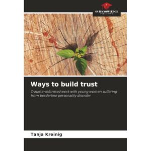 Kreinig, Tanja Ways to build trust: Trauma-informed work with young women suffering from borderline personality disorder Kreinig, Tanja Ways to build trust: Trauma-informed work with young women suffering from borderline personality disorder