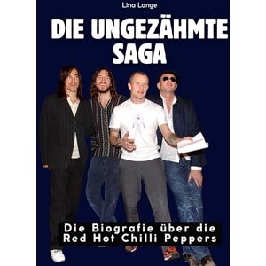 Lange, Lina Die ungezähmte Saga: Die Biografie über die Red Hot Chilli Peppers. Komplett in Farbe Lange, Lina Die ungezähmte Saga: Die Biografie über die Red Hot Chilli Peppers. Komplett in Farbe