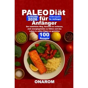 ONAROM PALEO-DIÄT FÜR ANFÄNGER: Der natürliche Weg, Gewicht zu verlieren, sich energiegeladen zu fühlen und das Leben in vollen Zügen zu genießen ONAROM PALEO-DIÄT FÜR ANFÄNGER: Der natürliche Weg, Gewicht zu verlieren, sich energiegeladen zu fühlen und das Leben in vollen Zügen zu genießen