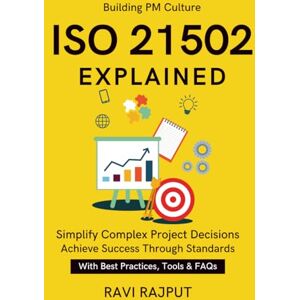 RAJPUT, RAVI ISO 21502 Explained: ISO 21502 in Practice Aligning Projects with Strategy Governance through Projects Building PM Culture Future of project management ISO 21502 Industry Best Practices RAJPUT, RAVI ISO 21502 Explained: ISO 21502 in Practice Aligning Projects with Strategy Governance through Projects Building PM Culture Future of project management ISO 21502 Industry Best Practices