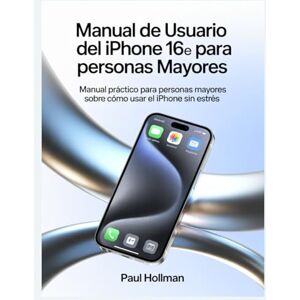 Hollman, Paul Manual de usuario del iPhone 16e para personas mayores: Manual práctico para personas mayores sobre cómo usar el iPhone sin estrés Hollman, Paul Manual de usuario del iPhone 16e para personas mayores: Manual práctico para personas mayores sobre cómo usar el iPhone sin estrés