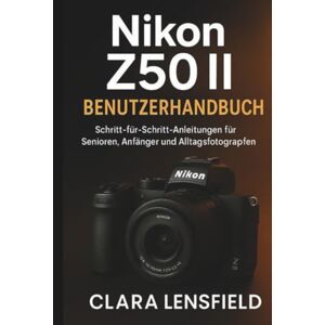 LENSFIELD, CLARA Nikon Z50 II Benutzerhandbuch: Schritt-für-Schritt-Anleitung für Senioren, Anfänger und Alltagsfotografen LENSFIELD, CLARA Nikon Z50 II Benutzerhandbuch: Schritt-für-Schritt-Anleitung für Senioren, Anfänger und Alltagsfotografen