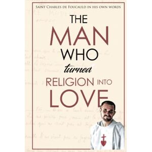 de Foucauld, St Charles The man who turned religion into love: St Charles de Foucauld in his own words (New seeds in the desert: meeting Charles de Foucauld) de Foucauld, St Charles The man who turned religion into love: St Charles de Foucauld in his own words (New seeds in the desert: meeting Charles de Foucauld)