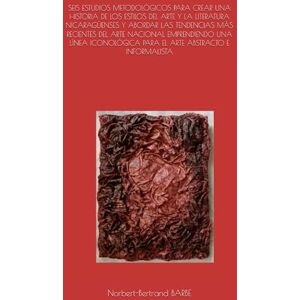 BARBE, Norbert-Bertrand SEIS ESTUDIOS METODOLÓGICOS PARA CREAR UNA HISTORIA DE LOS ESTILOS DEL ARTE Y LA LITERATURA NICARAGÜENSES Y ABORDAR LAS TENDENCIAS MÁS RECIENTES ... PARA EL ARTE ABSTRACTO E INFORMALISTA BARBE, Norbert-Bertrand SEIS ESTUDIOS METODOLÓGICOS PARA CREAR UNA HISTORIA DE LOS ESTILOS DEL ARTE Y LA LITERATURA NICARAGÜENSES Y ABORDAR LAS TENDENCIAS MÁS RECIENTES ... PARA EL ARTE ABSTRACTO E INFORMALISTA