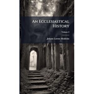 Mosheim, Johann Lorenz An Ecclesiastical History Mosheim, Johann Lorenz An Ecclesiastical History