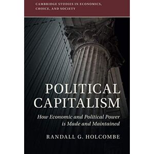 Holcombe, Randall G. Political Capitalism: How Economic and Political Power Is Made and Maintained (Cambridge Studies in Economics, Choice, and Society) Holcombe, Randall G. Political Capitalism: How Economic and Political Power Is Made and Maintained (Cambridge Studies in Economics, Choice, and Society)