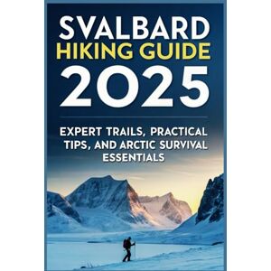 Gage, Carolyn J. Svalbard Hiking Guide 2025: Expert Trails, Practical Tips, and Arctic Survival Essentials Gage, Carolyn J. Svalbard Hiking Guide 2025: Expert Trails, Practical Tips, and Arctic Survival Essentials