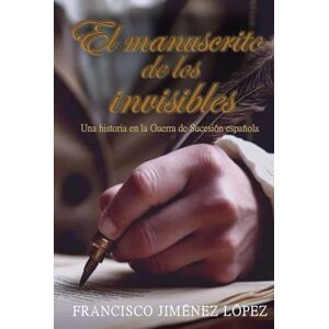 JIMÉNEZ LÓPEZ, FRANCISCO EL MANUSCRITO DE LOS INVISIBLES: Un hijo de Almansa que el tiempo no pudo borrar JIMÉNEZ LÓPEZ, FRANCISCO EL MANUSCRITO DE LOS INVISIBLES: Un hijo de Almansa que el tiempo no pudo borrar