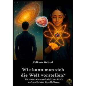 Neitzel, Volkmar Wie kann man sich die Welt vorstellen?: Ein naturwissenschaftlicher Blick auf und hinter ihre Kulissen Neitzel, Volkmar Wie kann man sich die Welt vorstellen?: Ein naturwissenschaftlicher Blick auf und hinter ihre Kulissen