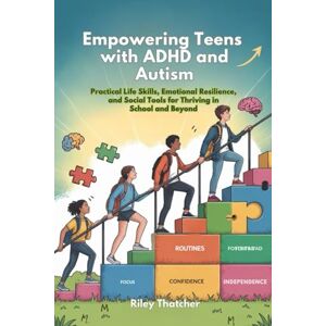Thatcher, Riley Empowering Teens with ADHD and Autism: Practical Life Skills, Emotional Resilience, and Social Tools for Thriving in School and Beyond Thatcher, Riley Empowering Teens with ADHD and Autism: Practical Life Skills, Emotional Resilience, and Social Tools for Thriving in School and Beyond