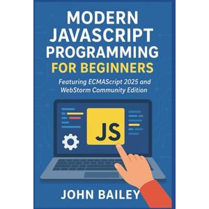 Bailey, John Modern JavaScript Programming for Beginners: Featuring ECMAScript 2025 and WebStorm Community Edition (Computer Programming Languages) Bailey, John Modern JavaScript Programming for Beginners: Featuring ECMAScript 2025 and WebStorm Community Edition (Computer Programming Languages)