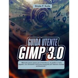 Strata GUIDA UTENTE GIMP 3.0: “Manuale passo passo per il fotoritocco, la grafica e l'arte digitale, con strumenti e tecniche essenziali per ottenere risultati professionali.” Strata GUIDA UTENTE GIMP 3.0: “Manuale passo passo per il fotoritocco, la grafica e l'arte digitale, con strumenti e tecniche essenziali per ottenere risultati professionali.”