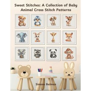Balman, Simone Sweet Stitches: A Collection of Baby Animal Cross Stitch Patterns: 13 Adorable Cross Stitch Patterns for Baby Animals Balman, Simone Sweet Stitches: A Collection of Baby Animal Cross Stitch Patterns: 13 Adorable Cross Stitch Patterns for Baby Animals