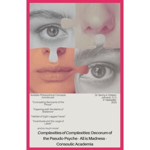Dotson-Johnson, Dr. Sonny A. Complexities of Complexities: Decorum of the Pseudo-Psyche All is Madness Consoulic Academia Dotson-Johnson, Dr. Sonny A. Complexities of Complexities: Decorum of the Pseudo-Psyche All is Madness Consoulic Academia