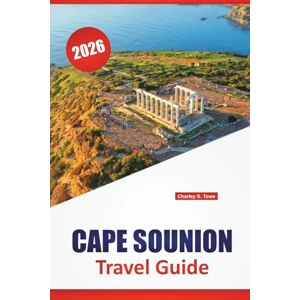 Towe, Charley S. CAPE SOUNION TRAVEL GUIDE 2026: Top Things to Do, Sunset Views, Ancient Temples, Coastal Drives, Day Trips, and Local Cuisine in Southern Attica Towe, Charley S. CAPE SOUNION TRAVEL GUIDE 2026: Top Things to Do, Sunset Views, Ancient Temples, Coastal Drives, Day Trips, and Local Cuisine in Southern Attica