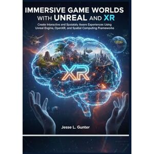 L. Gunter, Jesse IMMERSIVE GAME WORLDS WITH UNREAL AND XR: Create Interactive and Spatially Aware Experiences Using Unreal Engine, OpenXR, and Spatial Computing Frameworks: 4 (The Intelligent System Series) L. Gunter, Jesse IMMERSIVE GAME WORLDS WITH UNREAL AND XR: Create Interactive and Spatially Aware Experiences Using Unreal Engine, OpenXR, and Spatial Computing Frameworks: 4 (The Intelligent System Series)